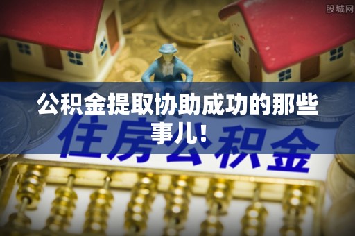 仁德公积金提取协助成功的那些事儿！