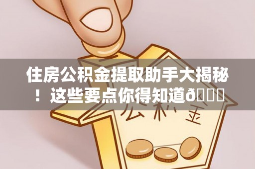 仁德住房公积金提取助手大揭秘！这些要点你得知道😎