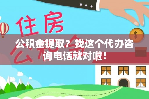 仁德公积金提取？找这个代办咨询电话就对啦！