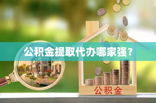 仁德公积金提取代办哪家强？