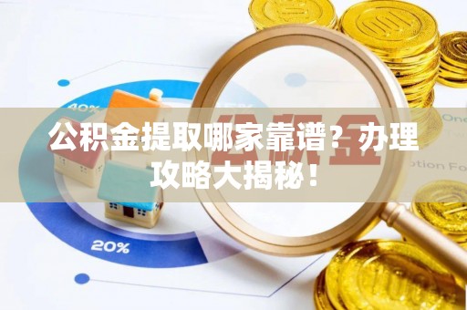 仁德公积金提取哪家靠谱？办理攻略大揭秘！