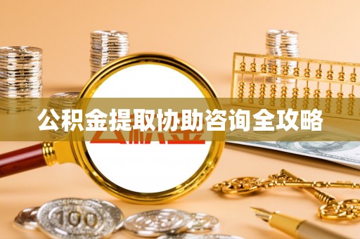 仁德公积金提取协助咨询全攻略
