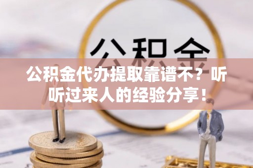 仁德公积金代办提取靠谱不？听听过来人的经验分享！