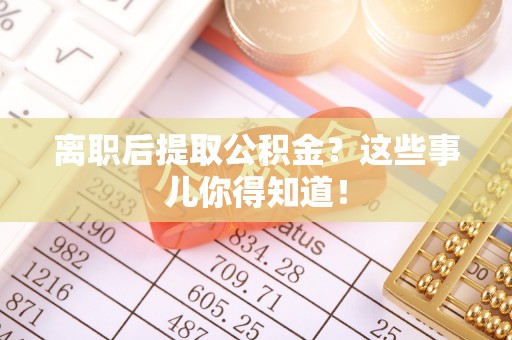 仁德离职后提取公积金？这些事儿你得知道！