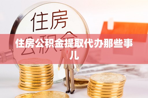 仁德住房公积金提取代办那些事儿