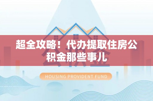 仁德超全攻略！代办提取住房公积金那些事儿