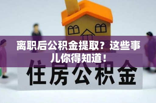 仁德离职后公积金提取？这些事儿你得知道！