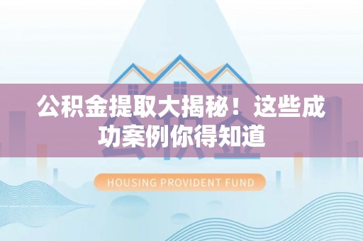仁德公积金提取大揭秘！这些成功案例你得知道