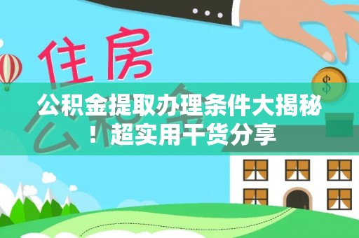 仁德公积金提取办理条件大揭秘！超实用干货分享
