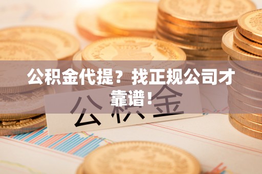 仁德公积金代提？找正规公司才靠谱！