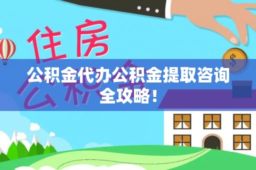 仁德公积金代办公积金提取咨询全攻略！