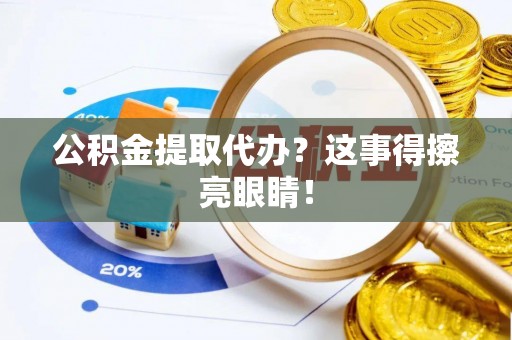 仁德公积金提取代办？这事得擦亮眼睛！