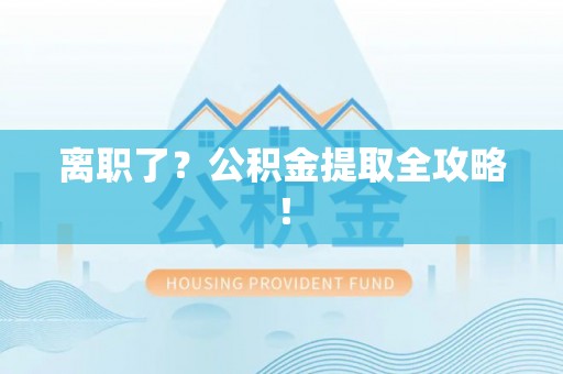 仁德离职了？公积金提取全攻略！