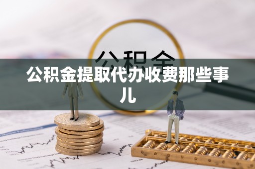 仁德公积金提取代办收费那些事儿