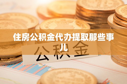 仁德住房公积金代办提取那些事儿