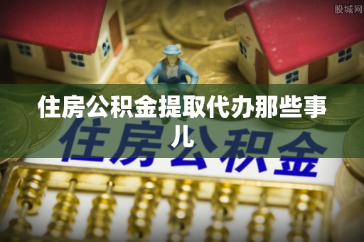 仁德住房公积金提取代办那些事儿