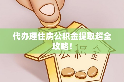 仁德代办理住房公积金提取超全攻略！
