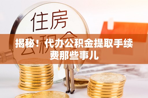 仁德揭秘！代办公积金提取手续费那些事儿