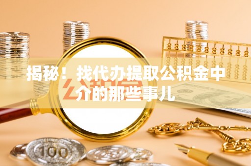 仁德揭秘！找代办提取公积金中介的那些事儿