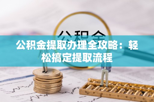 仁德公积金提取办理全攻略：轻松搞定提取流程