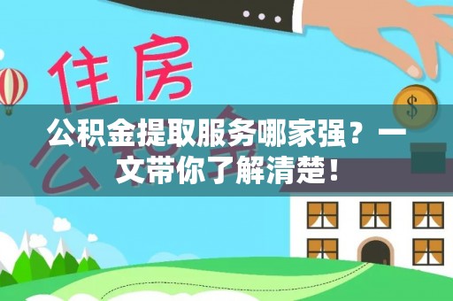 仁德公积金提取服务哪家强？一文带你了解清楚！