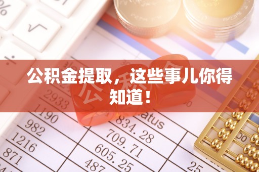 仁德公积金提取，这些事儿你得知道！