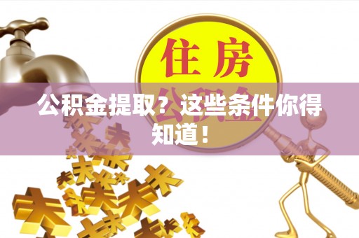 仁德公积金提取？这些条件你得知道！