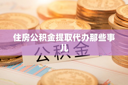 仁德住房公积金提取代办那些事儿