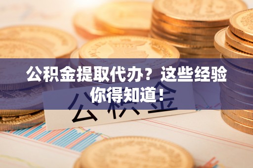 仁德公积金提取代办？这些经验你得知道！