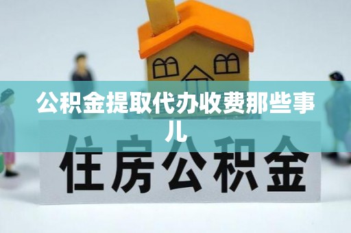 仁德公积金提取代办收费那些事儿