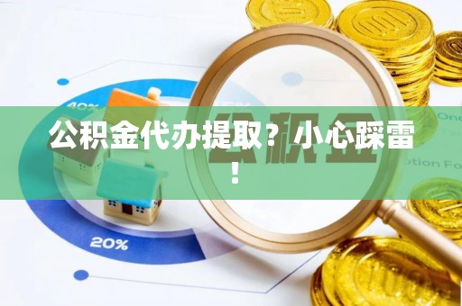 仁德公积金代办提取？小心踩雷！