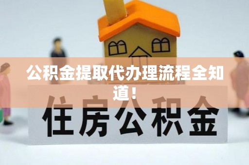 仁德公积金提取代办理流程全知道！