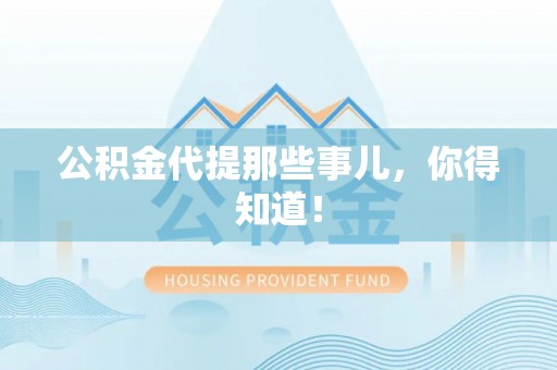 仁德公积金代提那些事儿，你得知道！
