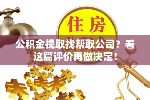 仁德公积金提取找帮取公司？看这篇评价再做决定！