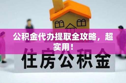仁德公积金代办提取全攻略，超实用！