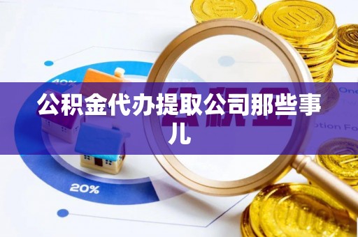 仁德公积金代办提取公司那些事儿