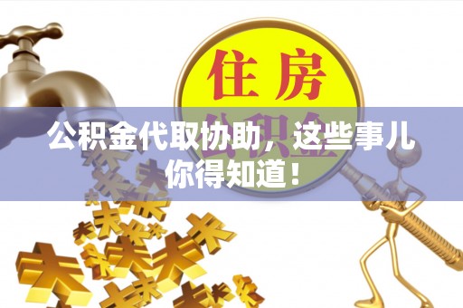 仁德公积金代取协助，这些事儿你得知道！