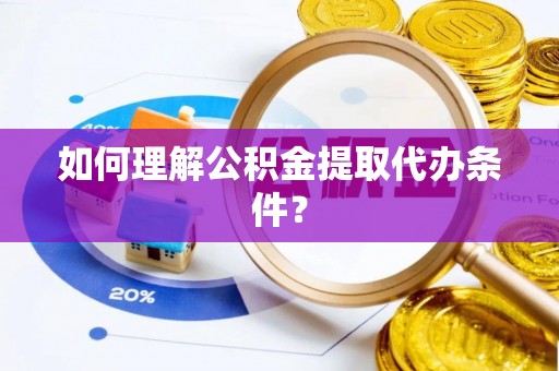 仁德如何理解公积金提取代办条件？