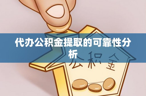仁德代办公积金提取的可靠性分析