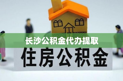 仁德长沙公积金代办提取