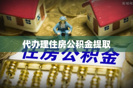 仁德代办理住房公积金提取